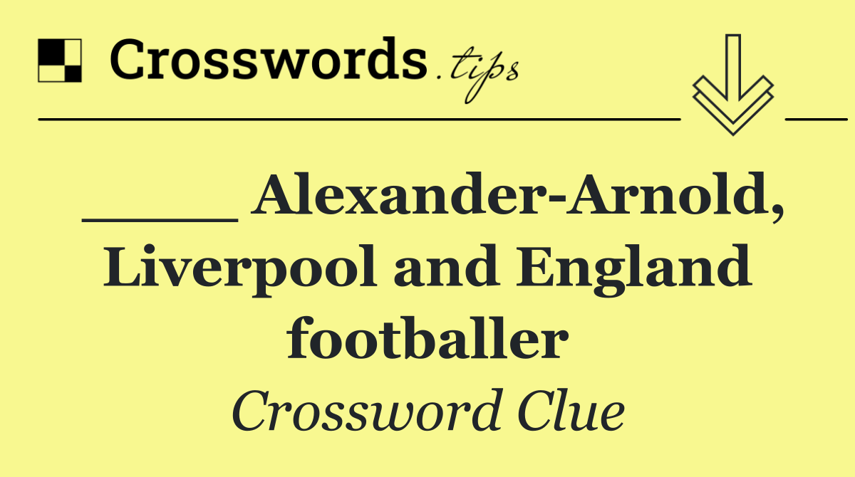 ____ Alexander Arnold, Liverpool and England footballer