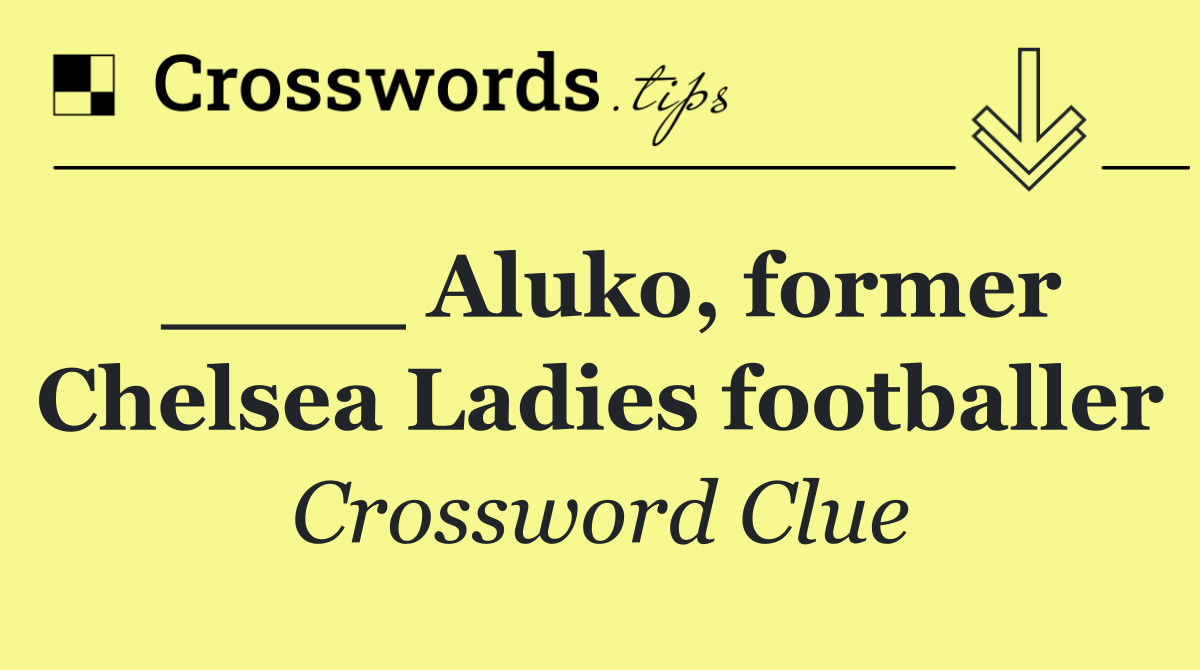 ____ Aluko, former Chelsea Ladies footballer