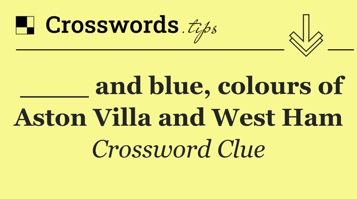 ____ and blue, colours of Aston Villa and West Ham