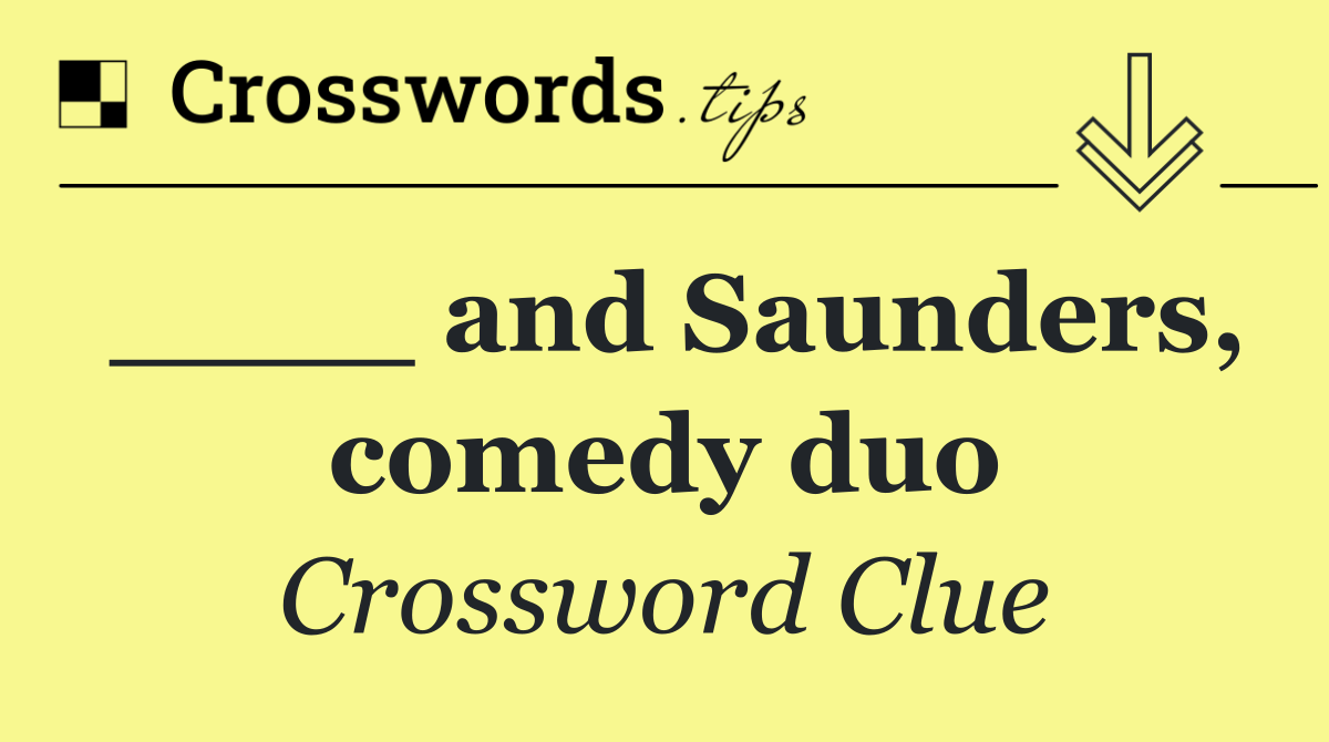 ____ and Saunders, comedy duo