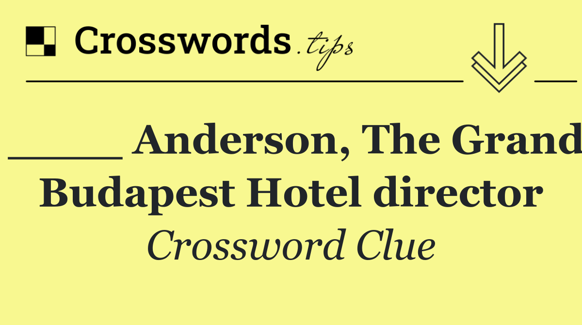 ____ Anderson, The Grand Budapest Hotel director