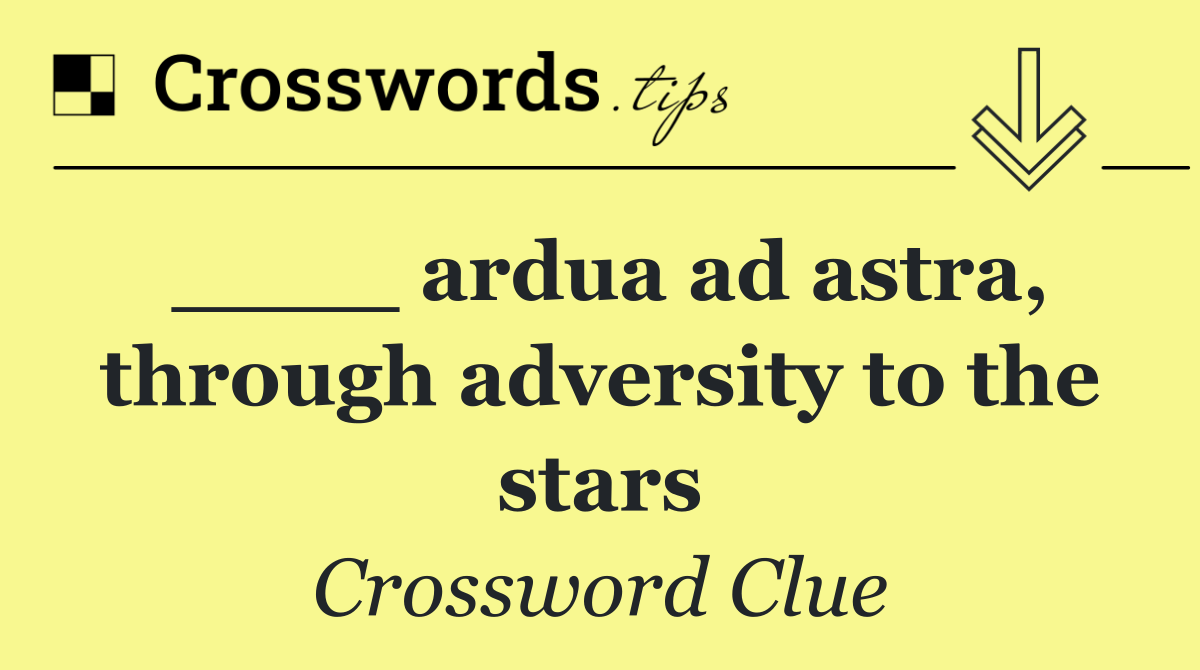 ____ ardua ad astra, through adversity to the stars