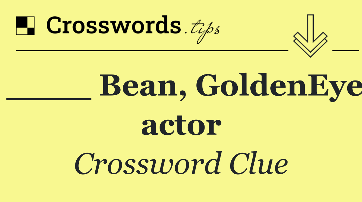 ____ Bean, GoldenEye actor