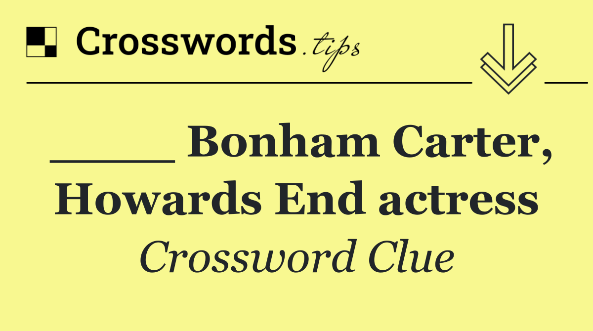 ____ Bonham Carter, Howards End actress