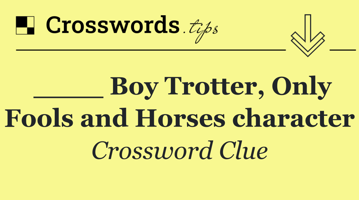 ____ Boy Trotter, Only Fools and Horses character