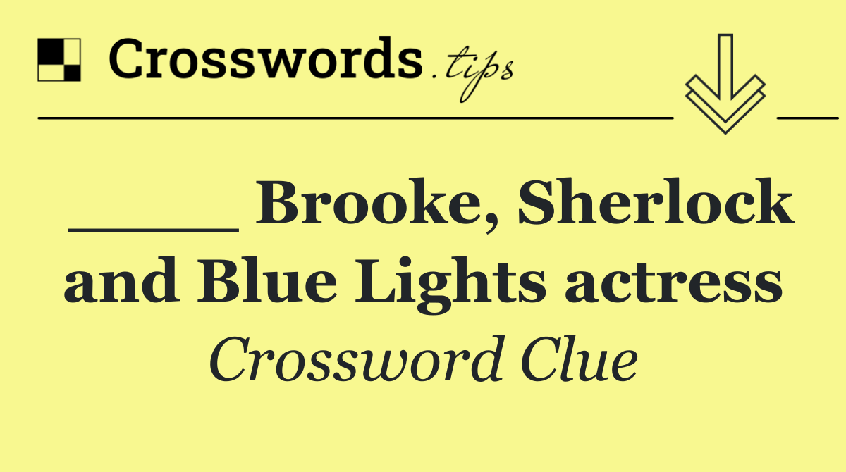 ____ Brooke, Sherlock and Blue Lights actress