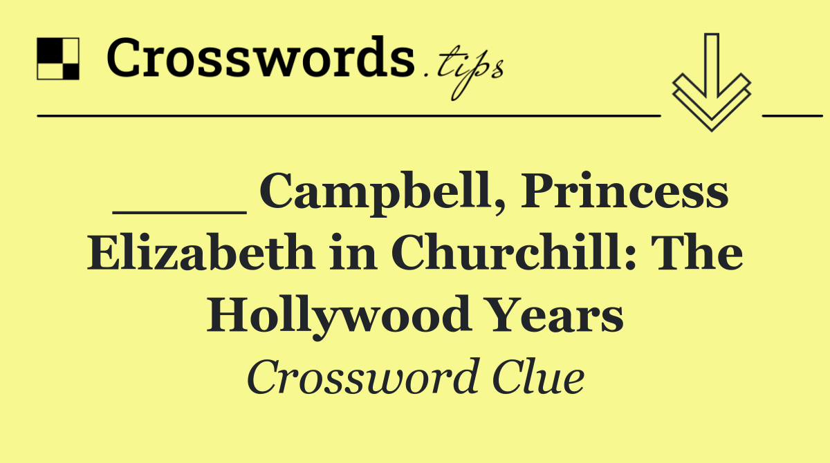 ____ Campbell, Princess Elizabeth in Churchill: The Hollywood Years