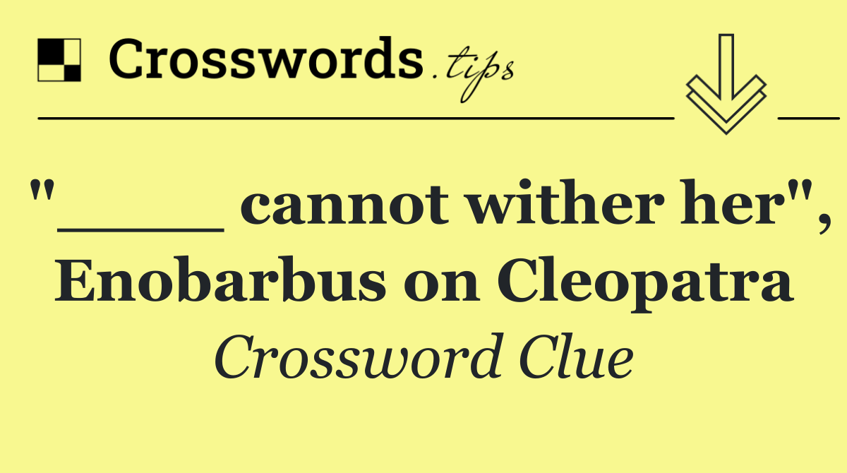 "____ cannot wither her", Enobarbus on Cleopatra