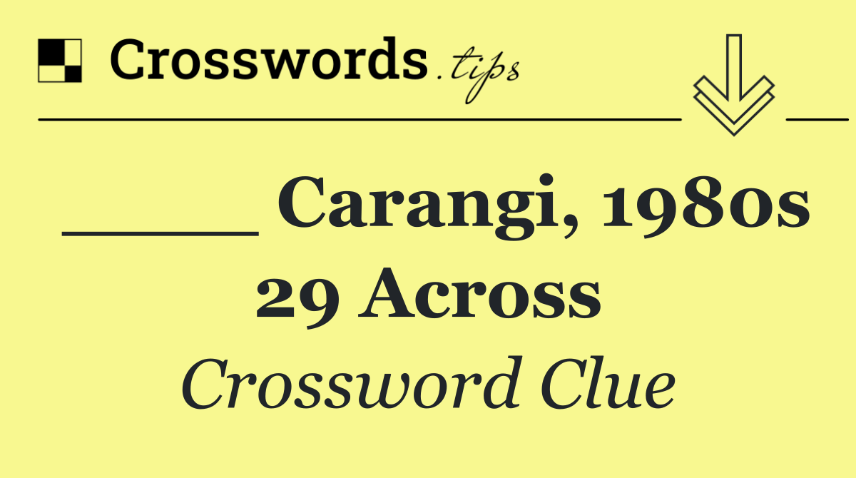 ____ Carangi, 1980s 29 Across