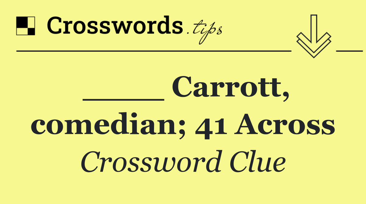 ____ Carrott, comedian; 41 Across