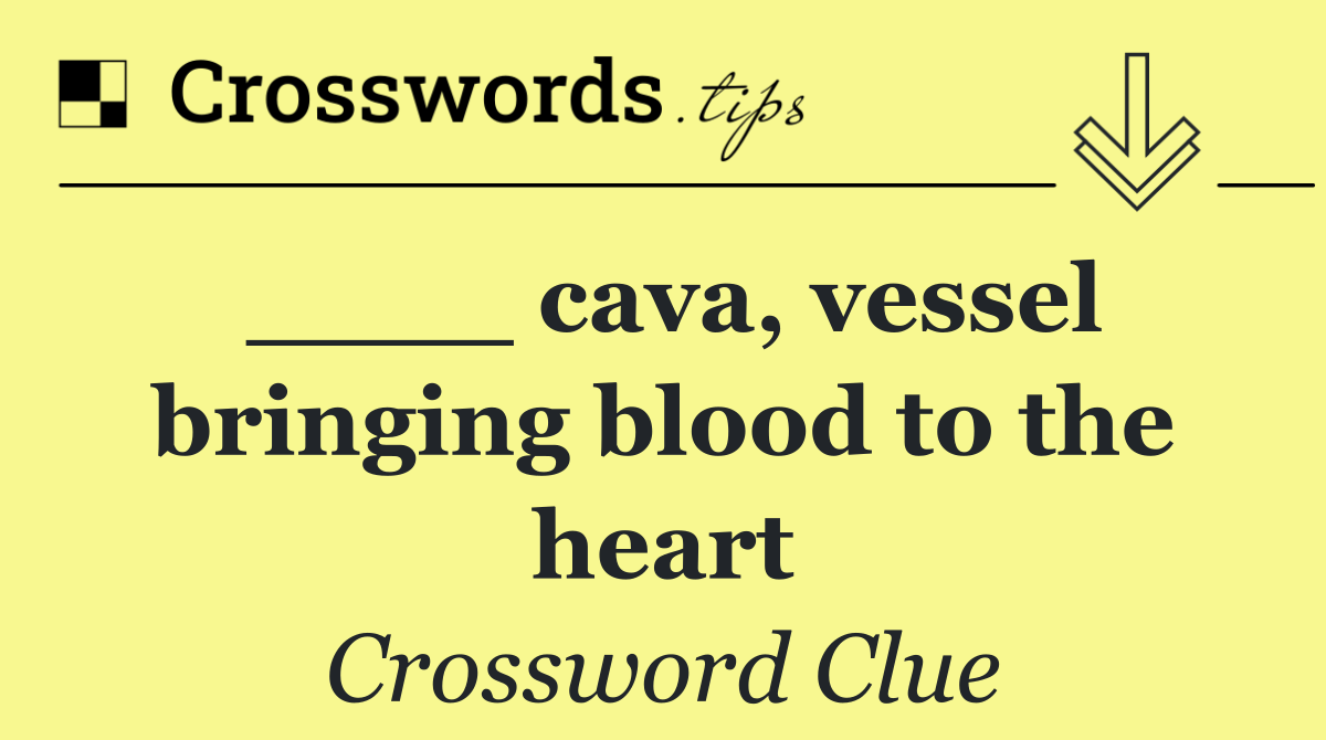 ____ cava, vessel bringing blood to the heart