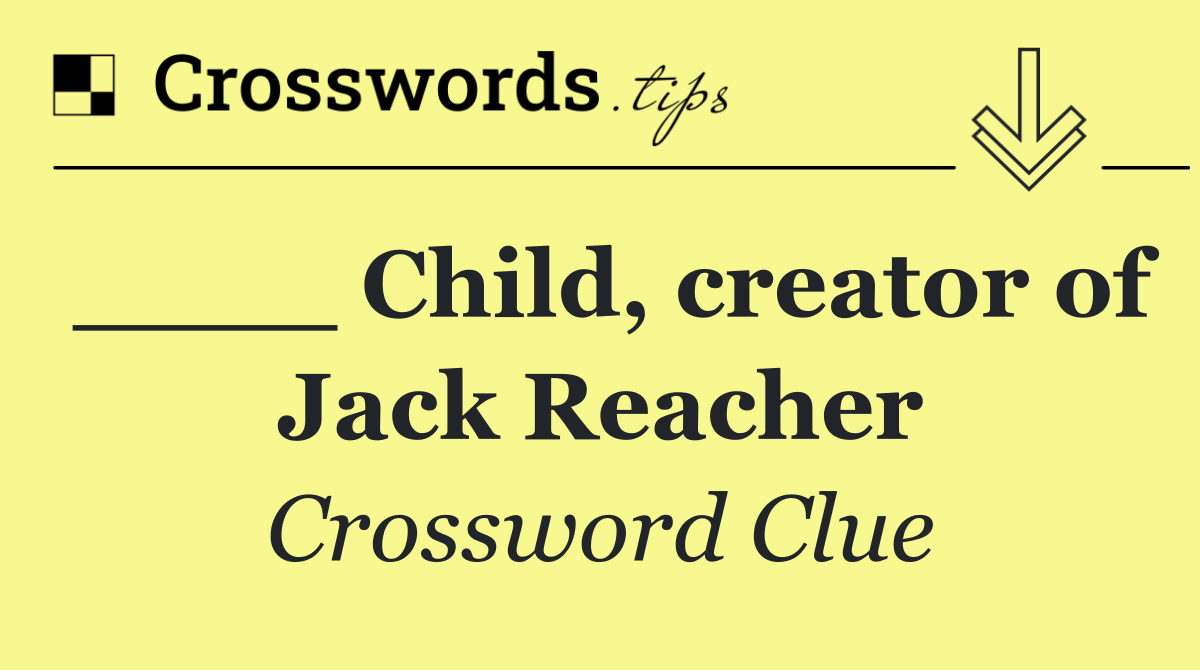 ____ Child, creator of Jack Reacher