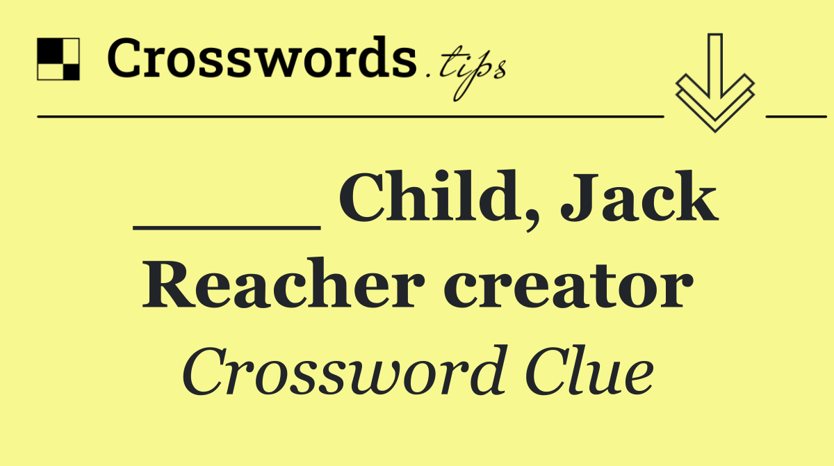 ____ Child, Jack Reacher creator