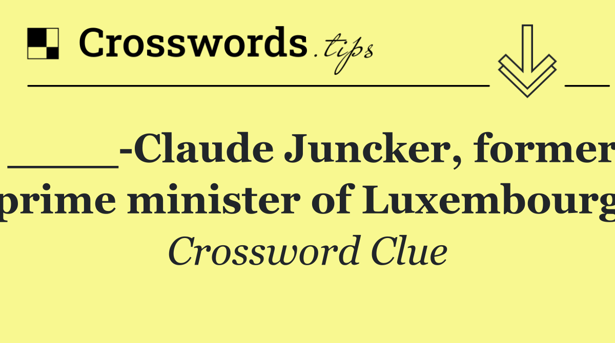 ____ Claude Juncker, former prime minister of Luxembourg