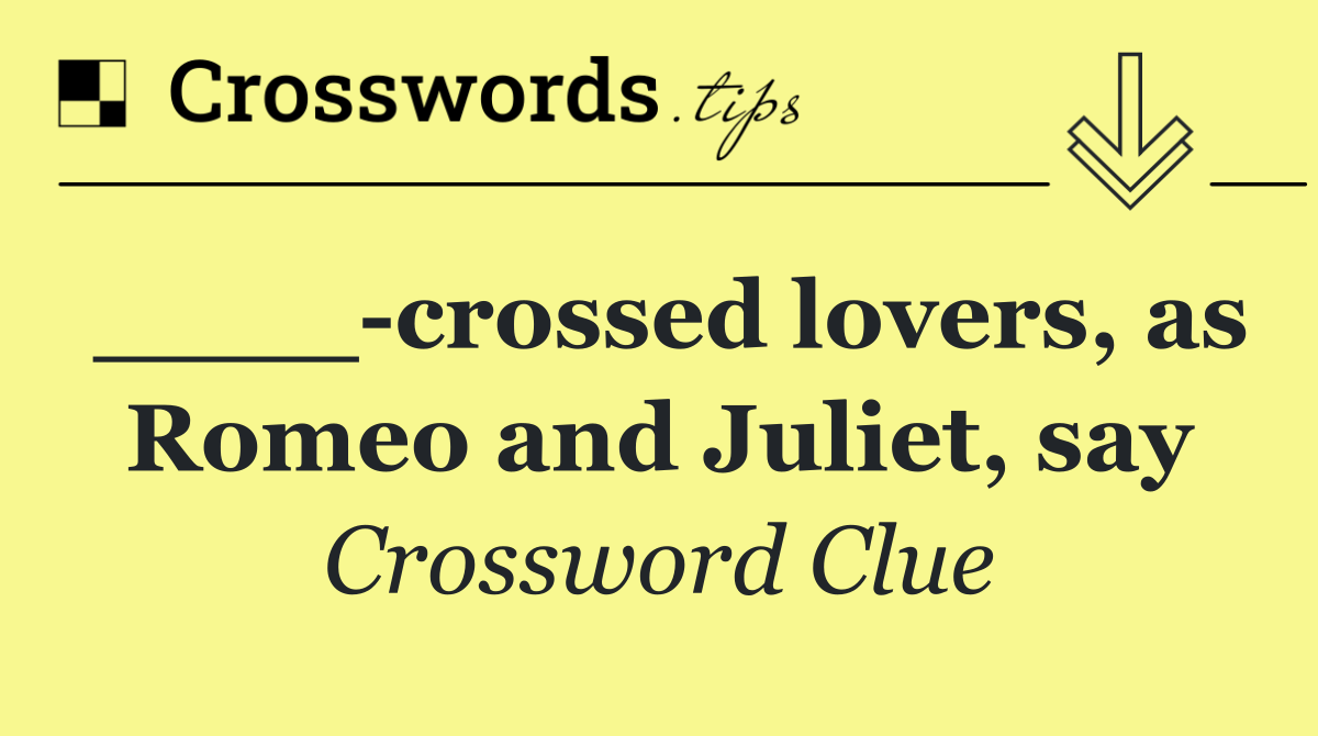 ____ crossed lovers, as Romeo and Juliet, say