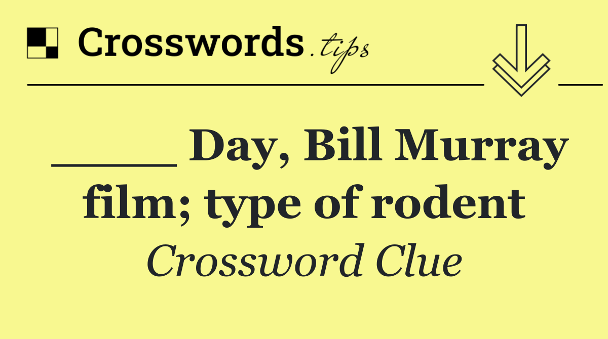 ____ Day, Bill Murray film; type of rodent