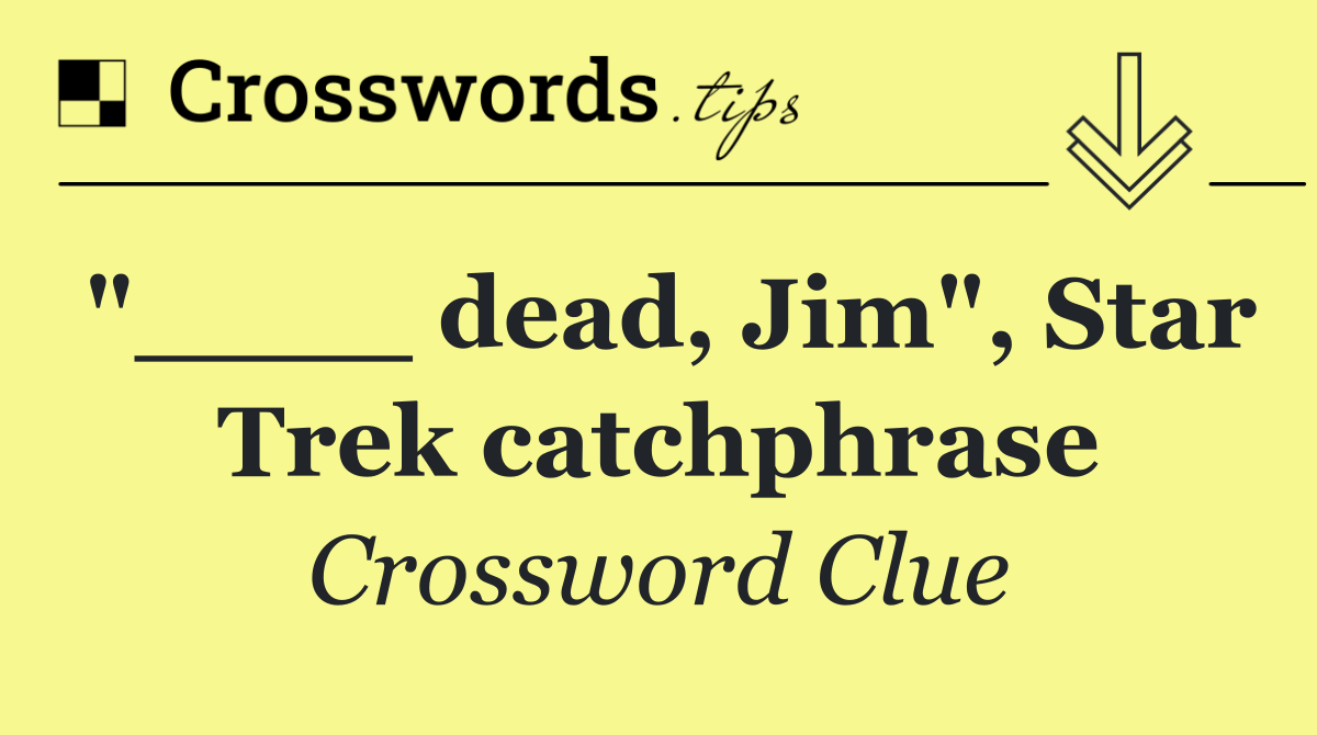 "____ dead, Jim", Star Trek catchphrase