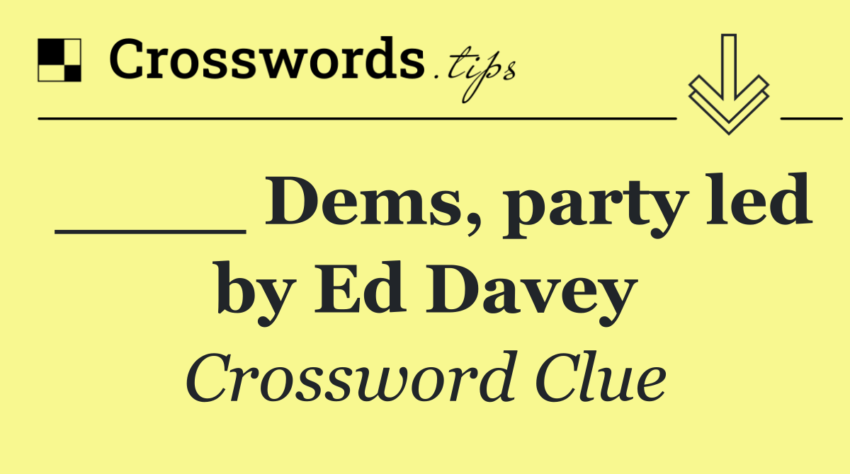 ____ Dems, party led by Ed Davey