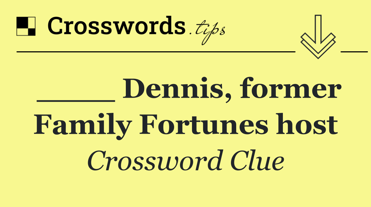 ____ Dennis, former Family Fortunes host