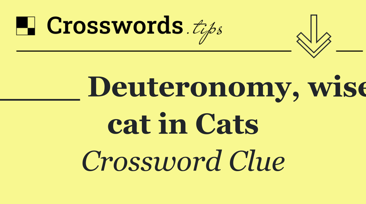 ____ Deuteronomy, wise cat in Cats