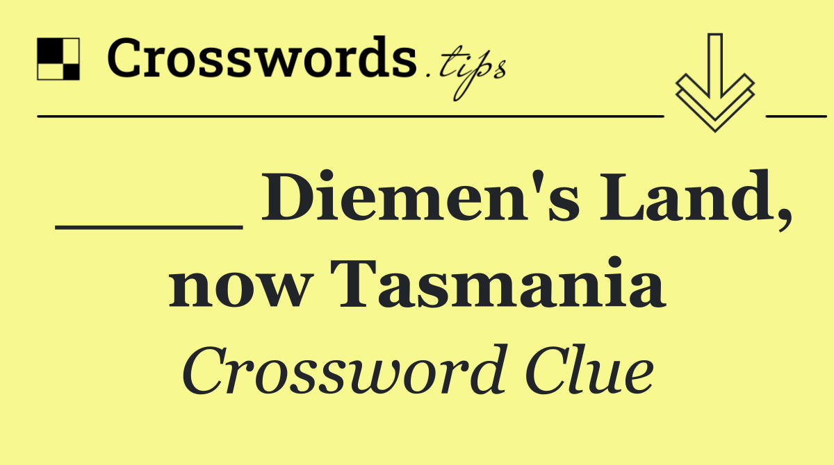 ____ Diemen's Land, now Tasmania