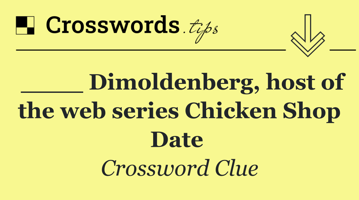 ____ Dimoldenberg, host of the web series Chicken Shop Date 