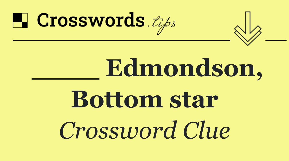 ____ Edmondson, Bottom star