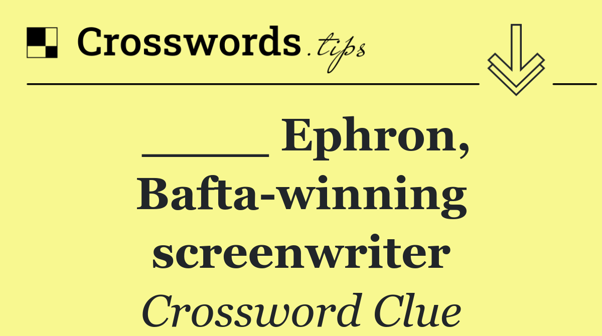 ____ Ephron, Bafta winning screenwriter