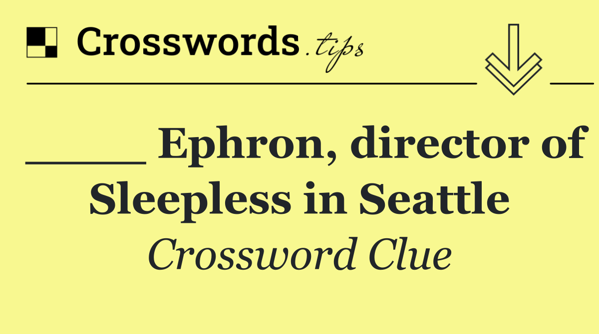 ____ Ephron, director of Sleepless in Seattle