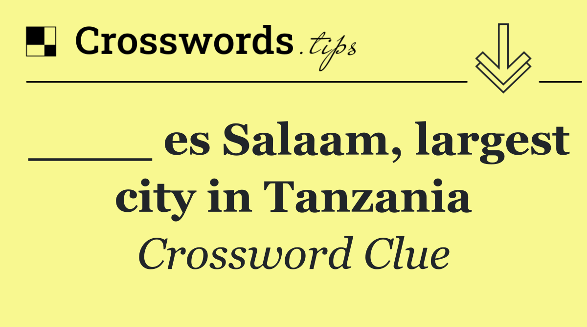 ____ es Salaam, largest city in Tanzania