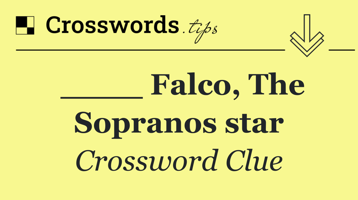 ____ Falco, The Sopranos star