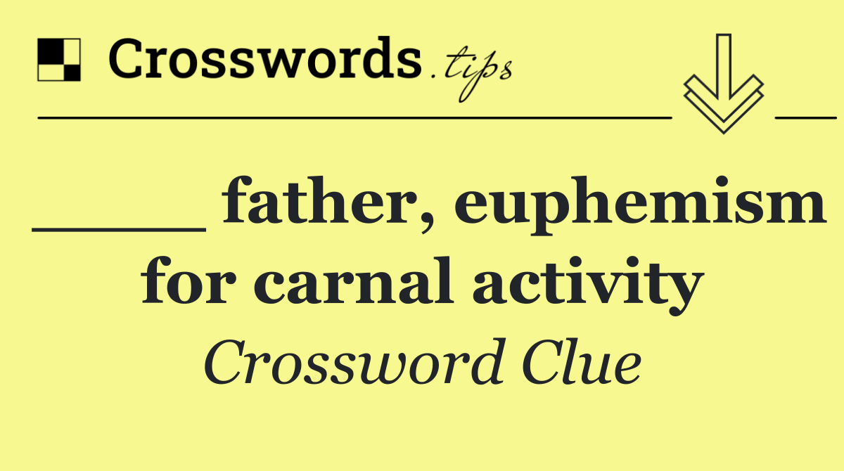 ____ father, euphemism for carnal activity