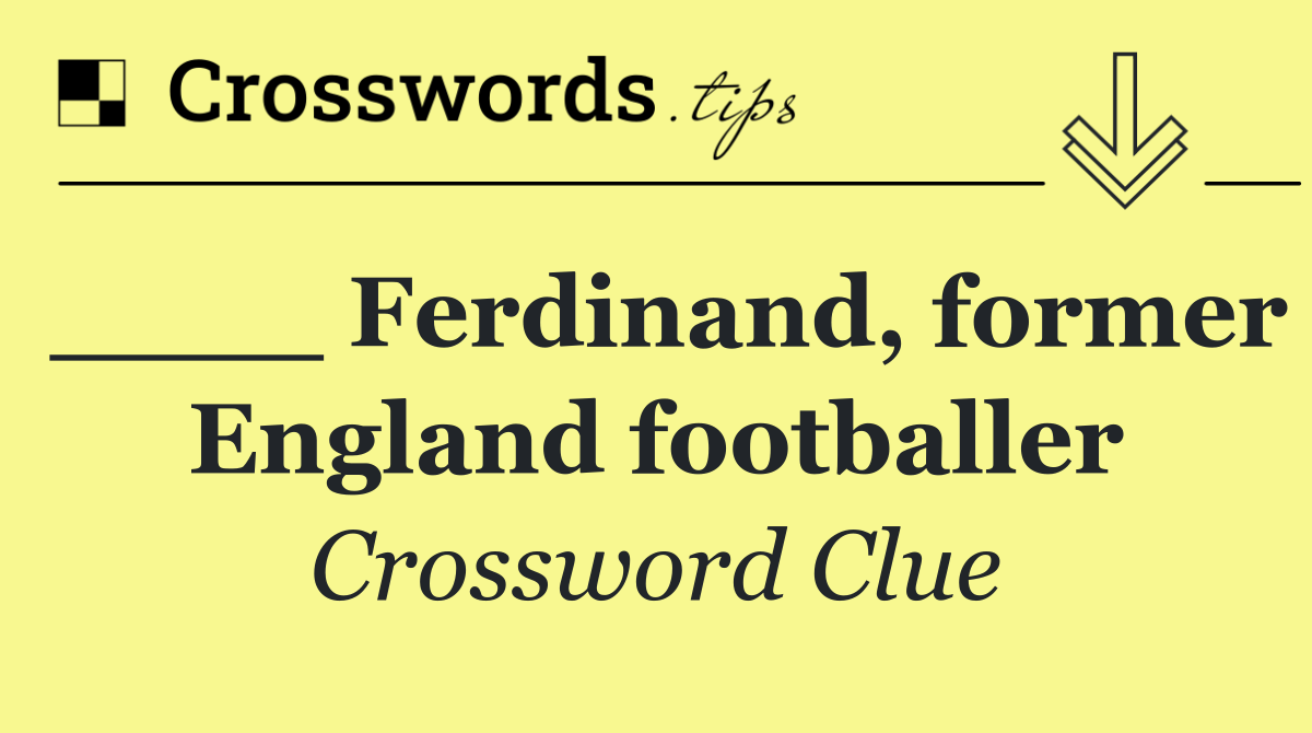 ____ Ferdinand, former England footballer