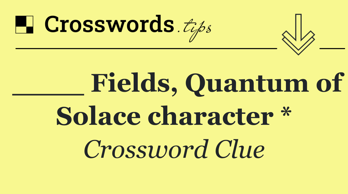 ____ Fields, Quantum of Solace character *