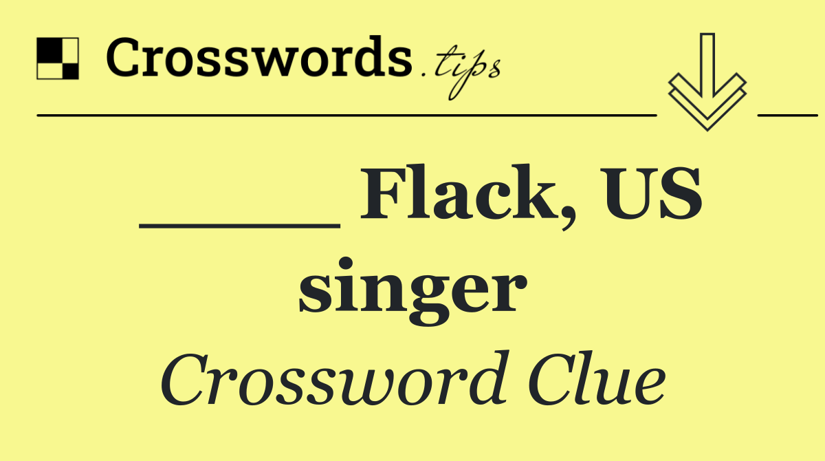 ____ Flack, US singer