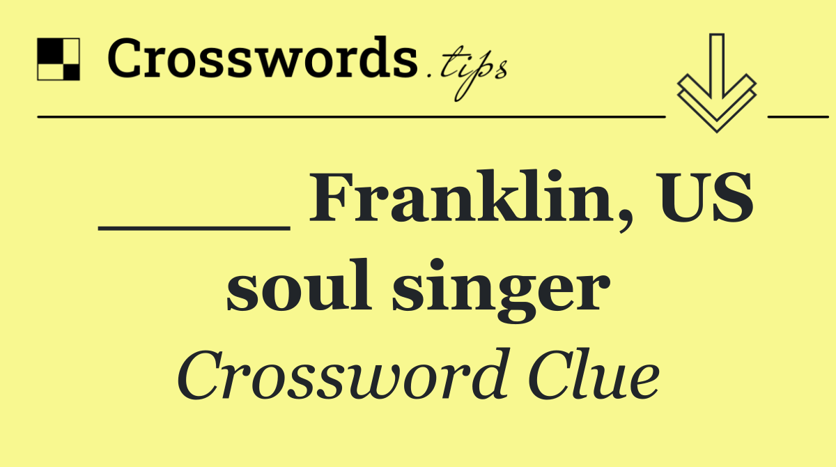 ____ Franklin, US soul singer