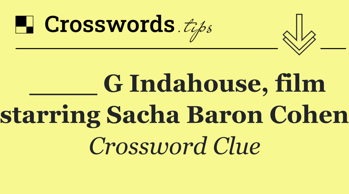 ____ G Indahouse, film starring Sacha Baron Cohen