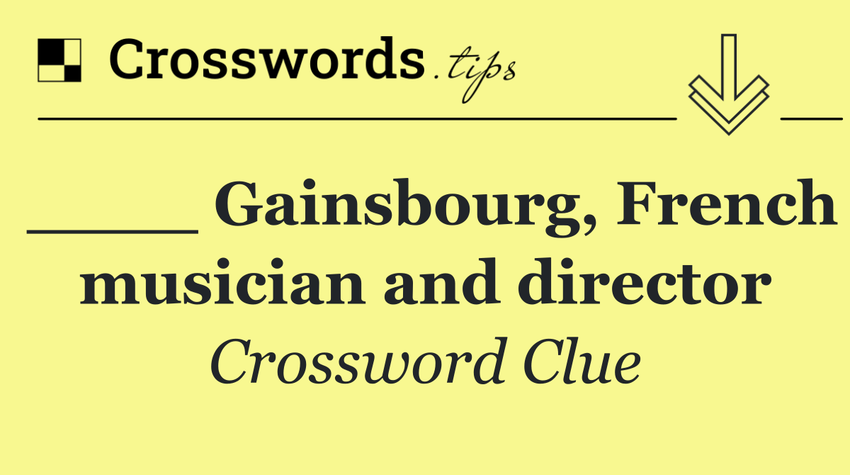 ____ Gainsbourg, French musician and director