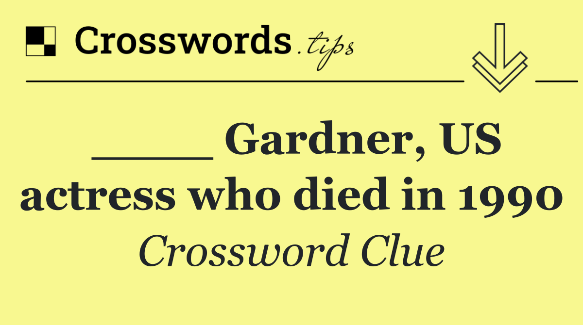 ____ Gardner, US actress who died in 1990