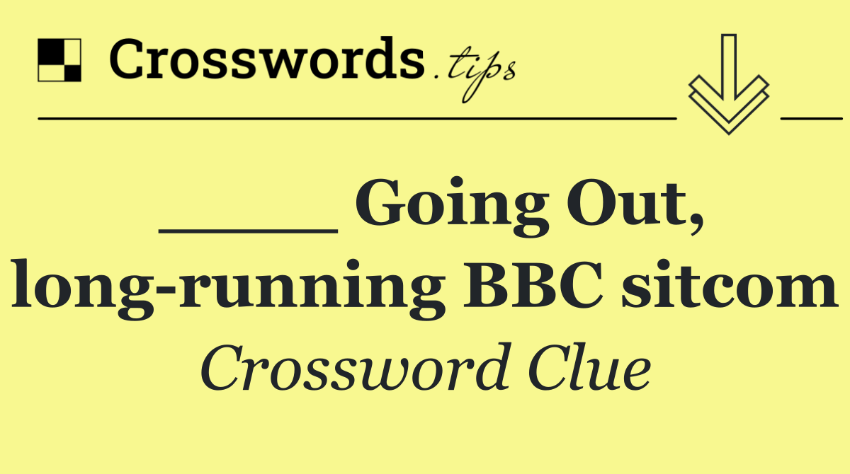 ____ Going Out, long running BBC sitcom