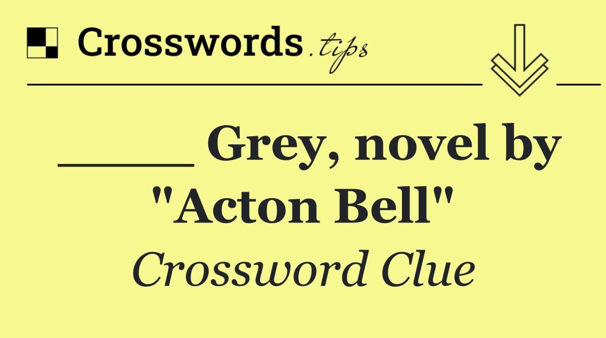 ____ Grey, novel by "Acton Bell"