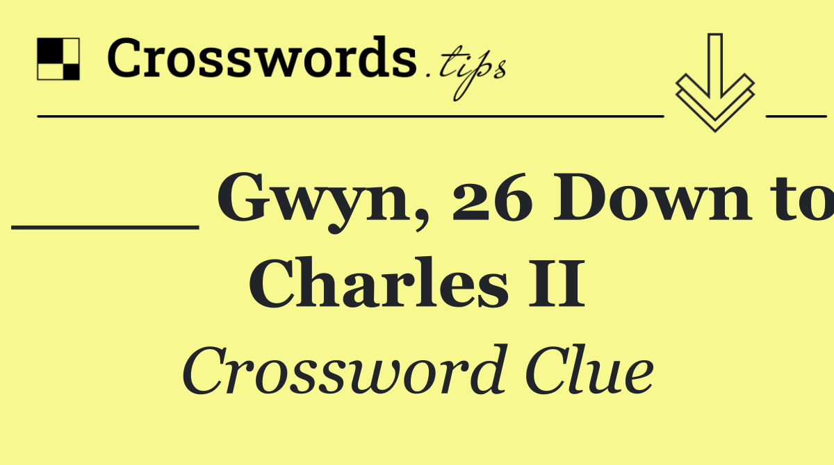 ____ Gwyn, 26 Down to Charles II