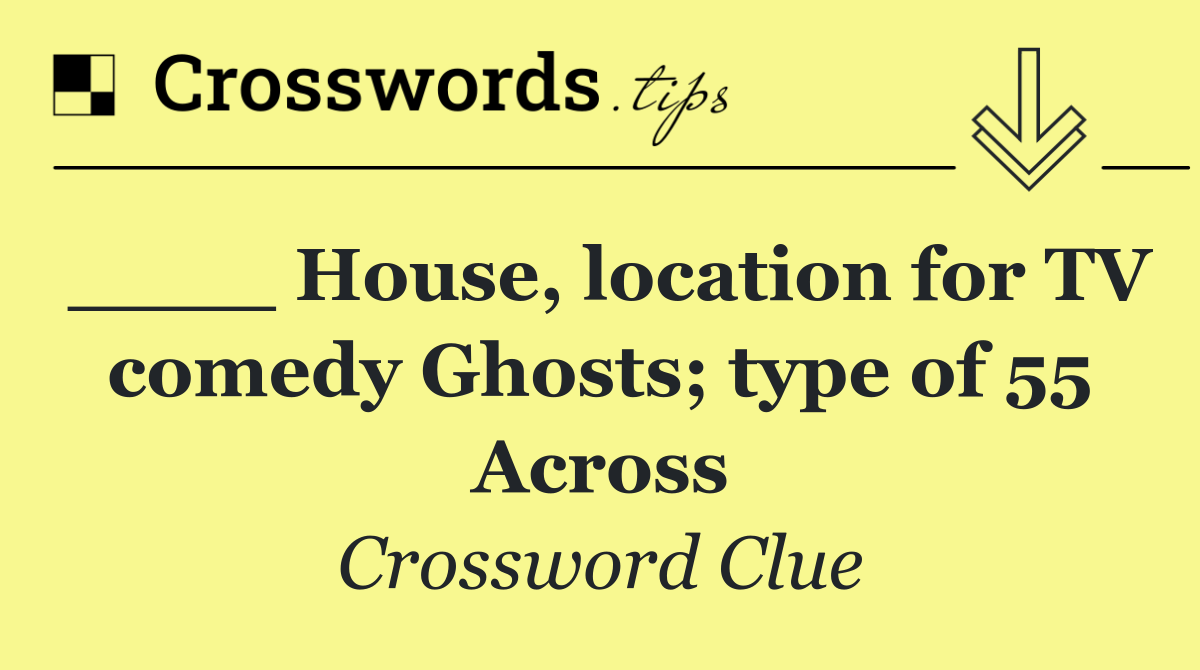 ____ House, location for TV comedy Ghosts; type of 55 Across