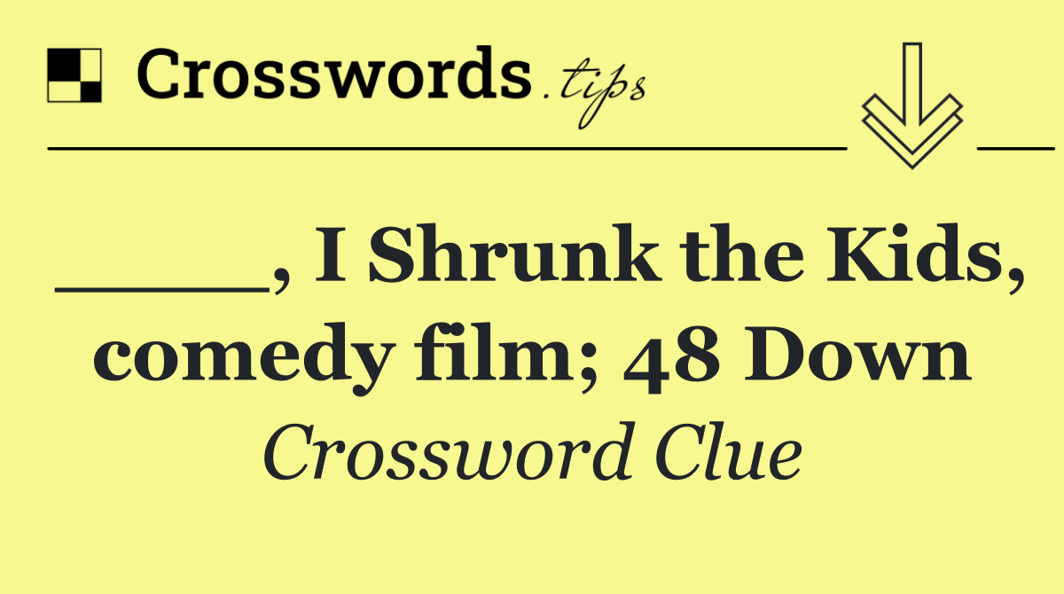 ____, I Shrunk the Kids, comedy film; 48 Down