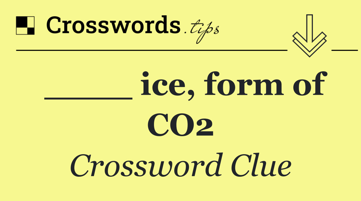 ____ ice, form of CO2