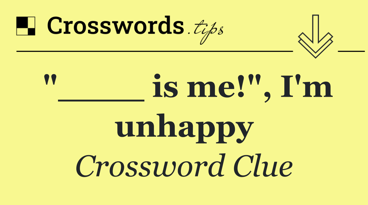 "____ is me!", I'm unhappy