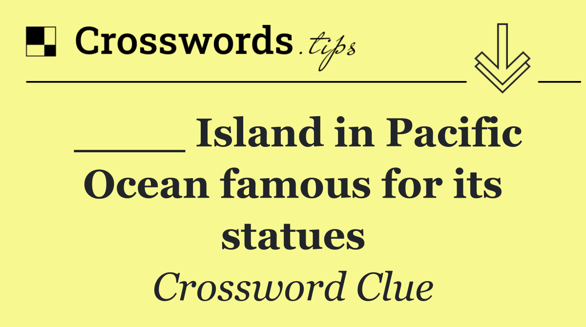 ____ Island in Pacific Ocean famous for its statues