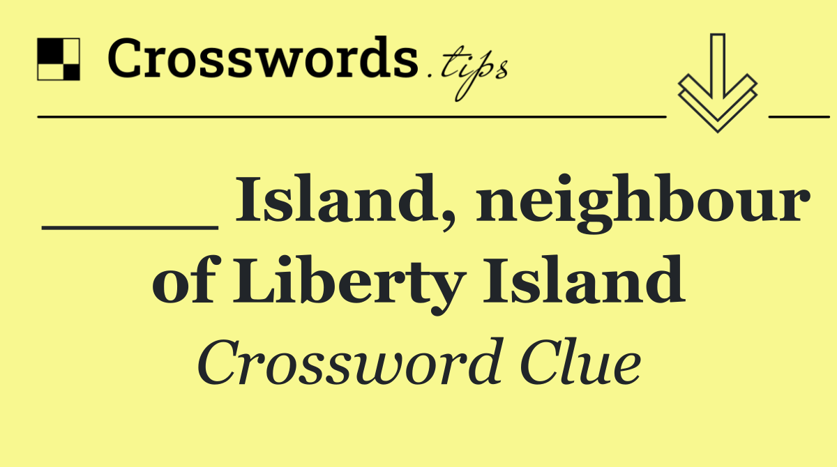 ____ Island, neighbour of Liberty Island