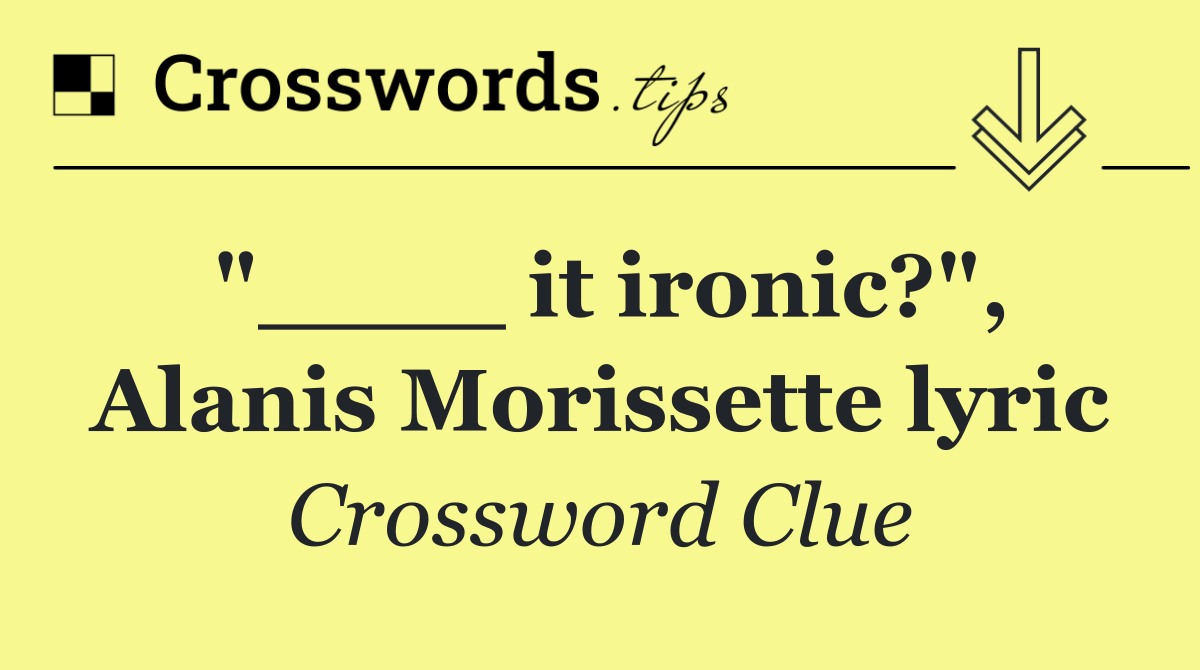 "____ it ironic?", Alanis Morissette lyric