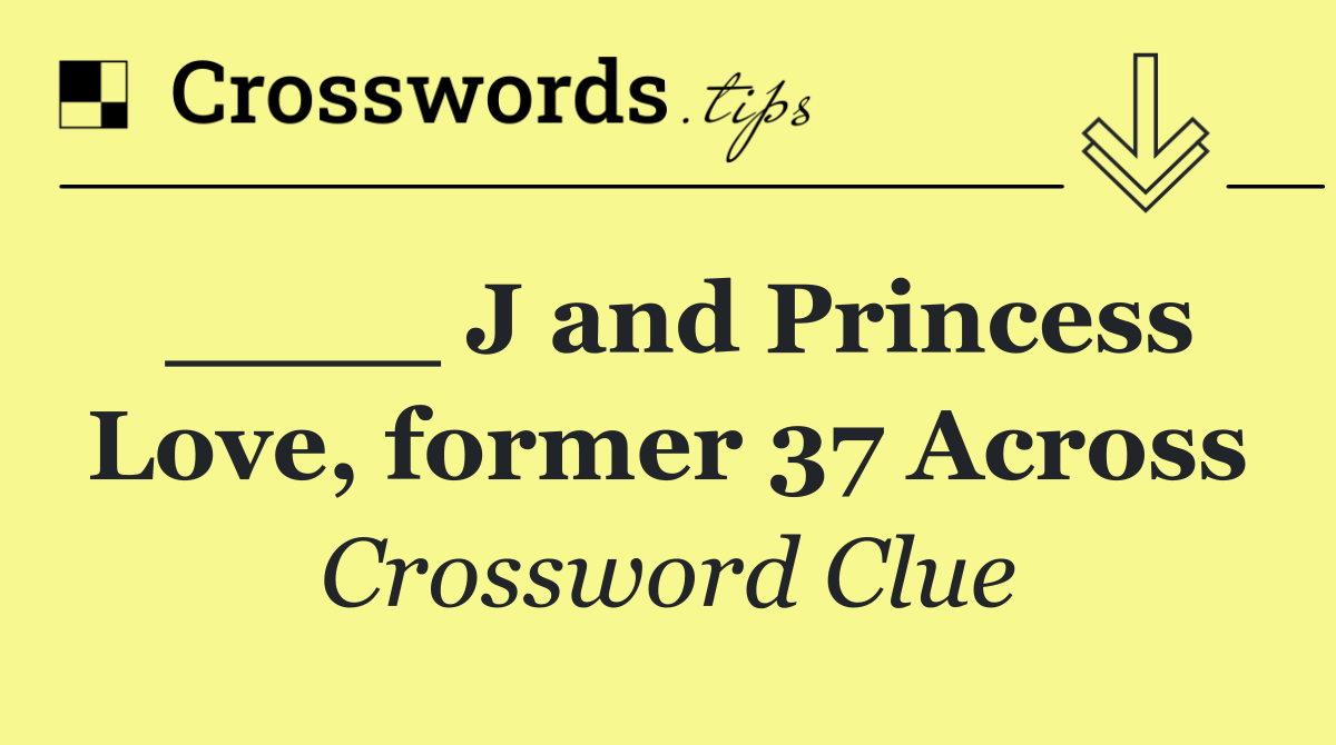 ____ J and Princess Love, former 37 Across